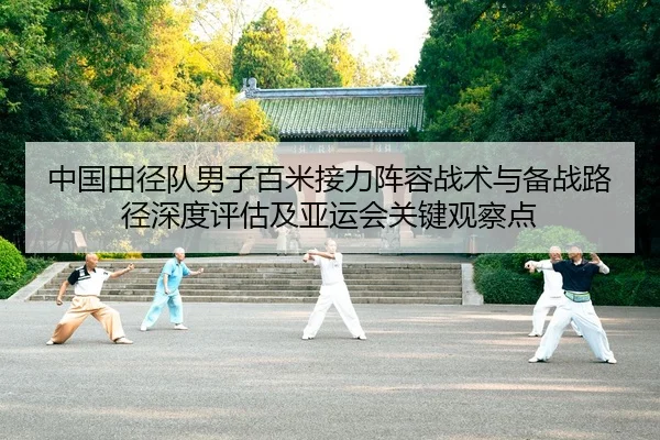 中国田径队男子百米接力阵容战术与备战路径深度评估及亚运会关键观察点